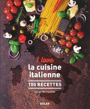 I love la cuisine italienne : 150 recettes - Lucia Pantaleoni