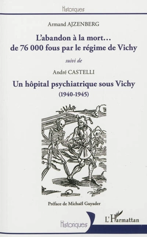 L'abandon à la mort... de 76.000 fous par le régime de Vichy : réponse à quelques historiens qui le nient. Montdevergues-les-Roses (1940-1945) : un hôpital psychiatrique sous Vichy - Armand Ajzenberg