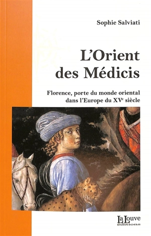 L'Orient des Médicis : Florence et le monde oriental, chrétien ou musulman, au XVe siècle - Sophie Salviati