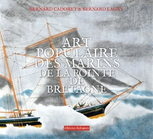 Art populaire des marins de la pointe de Bretagne - Bernard Cadoret