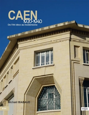 Caen : 1920-1940 : de l'Art déco au modernisme - Michaël Biabaud