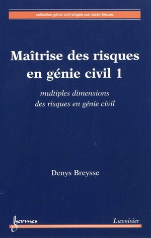 Maîtrise des risques en génie civil. Vol. 1. Multiples dimensions des risques en génie civil - Denys Breysse