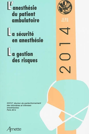 JEPU infirmiers 2014 : l'anesthésie du patient ambulatoire, la sécurité en anesthésie, la gestion des risques - Réunion de perfectionnement des infirmières et infirmiers d'anesthésie et de réanimation (36 ; 2014 ; Paris)