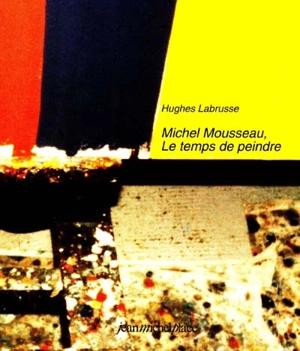 Michel Mousseau, le temps de peindre - Hughes Labrusse