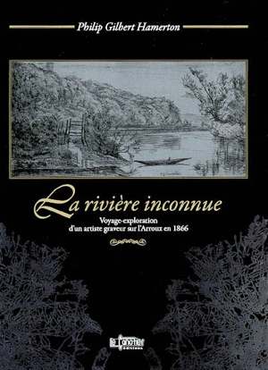 La rivière inconnue : voyage-exploration d'un artiste graveur sur l'Arroux en 1886. Un voyage en canot - Philip Gilbert Hamerton