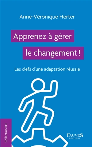 Apprenez à gérer le changement ! : les clefs d'une adaptation réussie - Anne-Véronique Herter