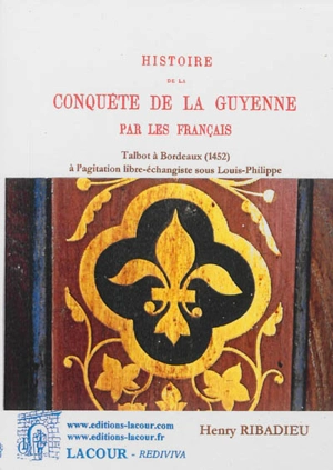 Histoire de la conquête de la Guyenne par les Français. Vol. 2. De la nouvelle campagne des Français en Guyenne au caractère nouveau de l'opposition, 1452-1865 - Henry Ribadieu