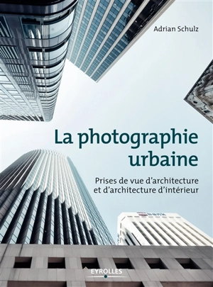 La photographie urbaine : prises de vue d'architecture et d'architecture d'intérieur - Adrian Schulz