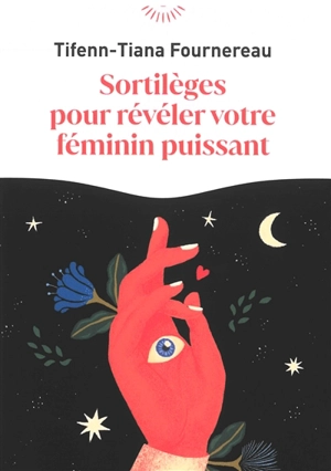 Sortilèges pour révéler votre féminin puissant - Tifenn-Tiana Fournereau