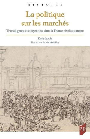 La politique sur les marchés : travail, genre et citoyenneté dans la France révolutionnaire - Katie L. Jarvis