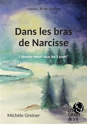 Dans les bras de Narcisse : 1 femme meurt tous les 3 jours* - Michèle Greiner