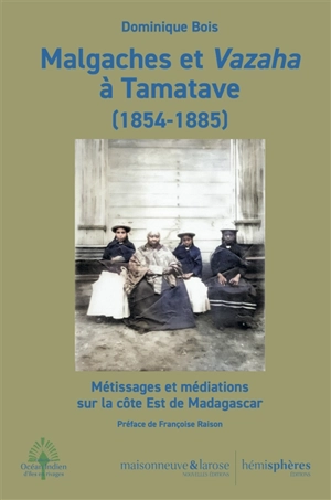 Malgaches et Vazaha à Tamatave (1854-1885) : métissages et médiations sur la côte Est de Madagascar - Dominique Bois