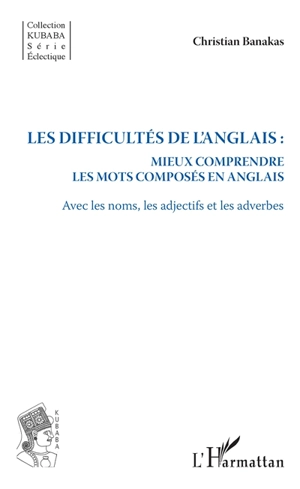 Les difficultés de l'anglais : mieux comprendre les mots composés en anglais : avec les noms, les adjectifs et les adverbes - Christian Banakas