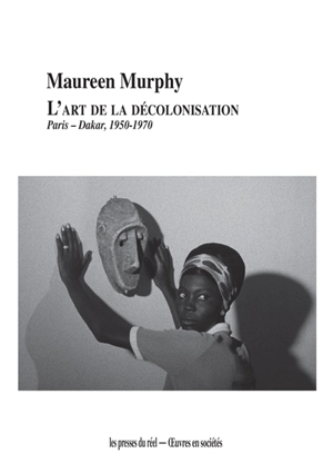 L'art de la décolonisation : Paris-Dakar, 1950-1970 - Maureen Murphy