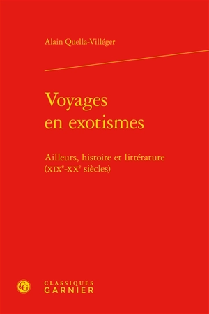 Voyages en exotismes : ailleurs, histoire et littérature : XIXe-XXe siècles - Alain Quella-Villéger
