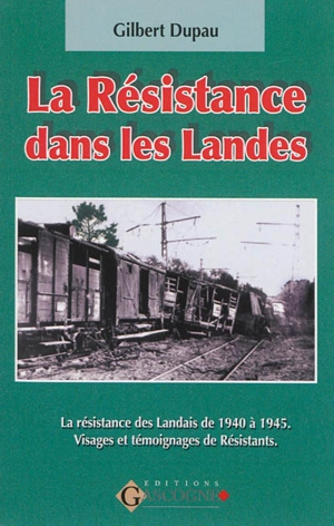 La Résistance dans les Landes : 1940-1945 : visages et témoignages de Résistants - Gilbert Dupau
