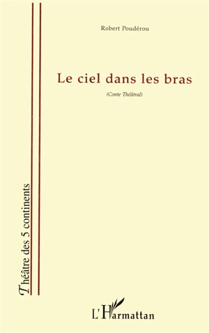 Le ciel dans les bras : conte théâtral - Robert Poudérou