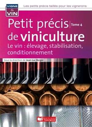 Les petits précis taillés pour les vignerons. Vol. 4. Petit précis d'oenologie : le vin : élevage, stabilisation, conditionnement