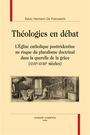 Théologies en débat : l'Eglise catholique posttridentine au risque du pluralisme doctrinal dans la querelle de la grâce (XVIIe-XVIIIe siècles) - Sylvio Hermann de Franceschi