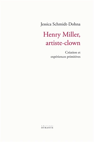 Henry Miller, artiste-clown : création et expériences primitives - Jessica Schmidt-Dohna