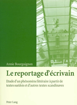 Le reportage d'écrivain : étude d'un phénomène littéraire à partir des textes suédois et d'autres textes scandinaves - Annie Bourguignon