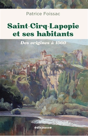 Saint-Cirq-Lapopie et ses habitants : des origines à 1560 - Patrice Foissac