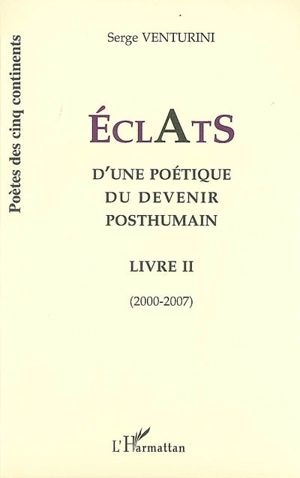 Eclats d'une poétique du devenir posthumain : livre II : 2000-2007 - Serge Venturini