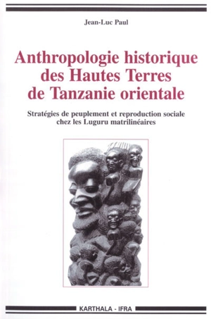 Anthropologie historique des Hautes Terres de Tanzanie orientale : stratégies de peuplement et reproduction sociale chez les Luguru matrilinéaires - Jean-Luc Paul