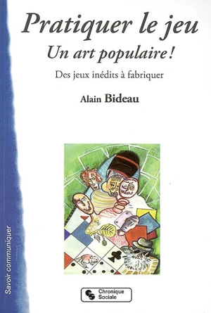 Pratiquer le jeu, un art populaire ! : des jeux inédits à fabriquer - Alain Bideau