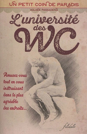 L'université des WC : un petit coin de paradis : amusez-vous tout en vous instruisant dans le plus agréable des endroits... - Aglaée Passadena