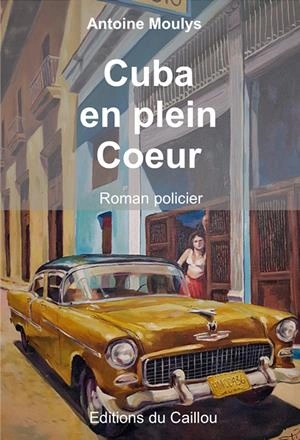 Cuba en plein coeur : roman policier - Antoine Moulys