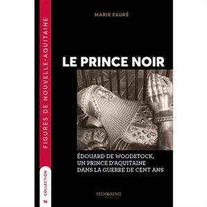 Le Prince noir : Edouard de Woodstock, un prince d'Aquitaine dans la guerre de Cent Ans - Marie Fauré