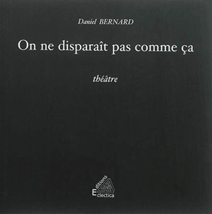 On ne disparaît pas comme ça : théâtre - Daniel Bernard