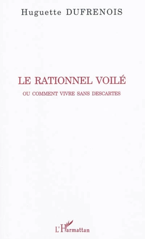 Le rationnel voilé ou Comment vivre sans Descartes - Huguette Dufresnois