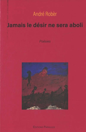 Jamais le désir ne sera aboli : poèmes pour un volcan éteint : poésies - André Robèr