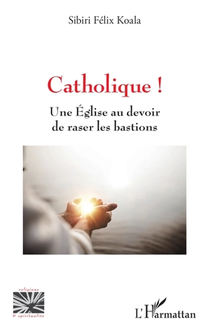 Catholique ! : une Eglise au devoir de raser les bastions - Sibiri Félix Koala