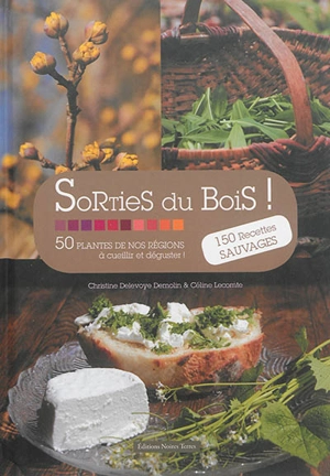 Sorties du bois : 50 plantes de nos régions à cueillir et déguster ! : 150 recettes sauvages - Christine Delevoye Demolin