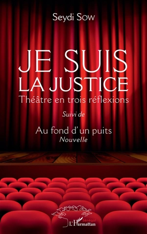 Je suis la justice : théâtre en trois réflexions. Au fond d'un puits : nouvelle - Seydi Sow