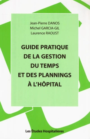 Guide pratique de la gestion du temps et des plannings à l'hôpital : un outil de travail performant pour la gestion des ressources humaines à l'hôpital - Jean-Pierre Danos