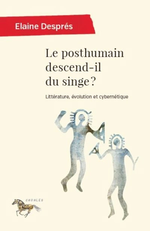 Le posthumain descend-il du singe ? : littérature, évolution et cybernétique - Elaine Després