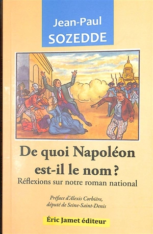 De quoi Napoléon est-il le nom ? : réflexions sur notre roman national - Jean-Paul Sozedde