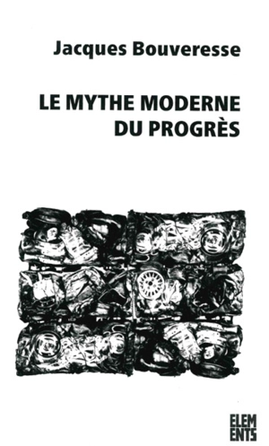 Le mythe moderne du progrès : la critique de Karl Kraus, de Robert Musil, de George Orwell, de Ludwig Wittgenstein et de Georg Henrik von Wright - Jacques Bouveresse