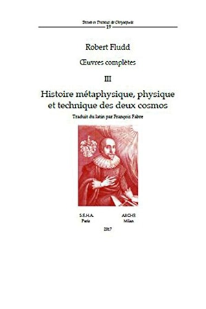 Oeuvres complètes. Vol. 3. Histoire métaphysique, physique et technique des deux cosmos - Robert Fludd