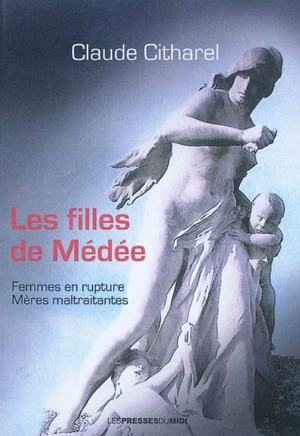 Les filles de Médée : femmes en rupture, mères maltraitantes - Claude Citharel