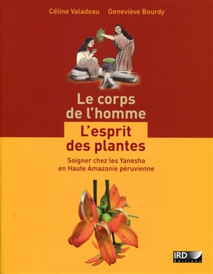 Le corps de l'homme : l'esprit des plantes : soigner chez les Yanesha en Haute Amazonie péruvienne - Céline Valadeau