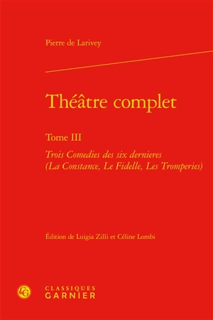 Théâtre complet. Vol. 3. Trois comédies des six dernières - Pierre de Larivey