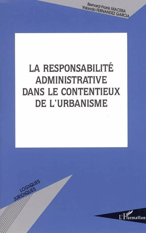 La responsabilité administrative dans le contentieux de l'urbanisme - Bernard-Frank Macéra