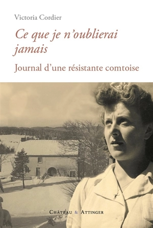 Ce que je n'oublierai jamais : journal d'une résistante comtoise - Victoria Cordier