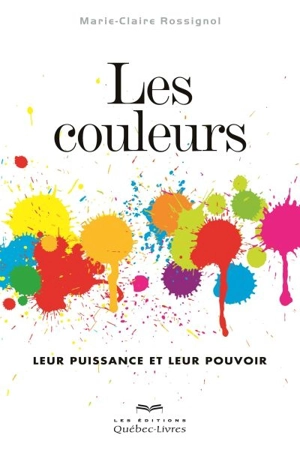 Les couleurs : leur puissance et leur pouvoir - Marie-Claire Rossignol