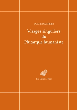 Visages singuliers du Plutarque humaniste : autour d'Amyot et de la réception des Moralia et des Vies à la Renaissance - Olivier Guerrier